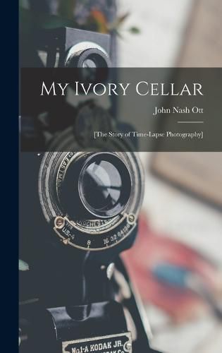 Cover image for My Ivory Cellar; [the Story of Time-lapse Photography]