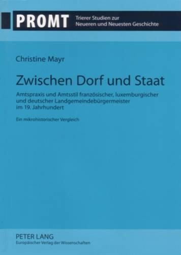 Cover image for Zwischen Dorf Und Staat: Amtspraxis Und Amtsstil Franzoesischer, Luxemburgischer Und Deutscher Landgemeindebuergermeister Im 19. Jahrhundert- Ein Mikrohistorischer Vergleich