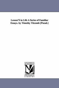 Cover image for Lesson's in Life a Series of Familiar Essays. by Timothy Titcomb [Pseud.]