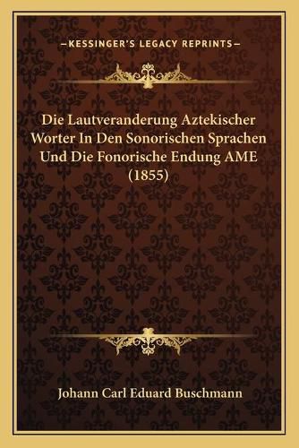 Cover image for Die Lautveranderung Aztekischer Worter in Den Sonorischen Sprachen Und Die Fonorische Endung AME (1855)