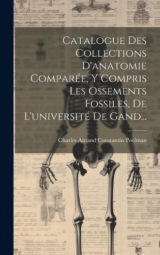 Cover image for Catalogue Des Collections D'anatomie Comparee, Y Compris Les Ossements Fossiles, De L'universite De Gand...