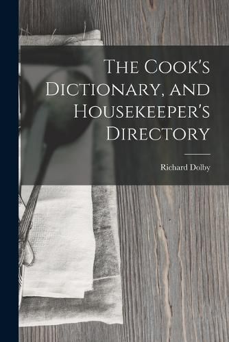 Cover image for The Cook's Dictionary, and Housekeeper's Directory