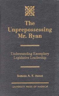 Cover image for The Unprepossessing Mr. Ryan: Understanding Exemplary Legislative Leadership