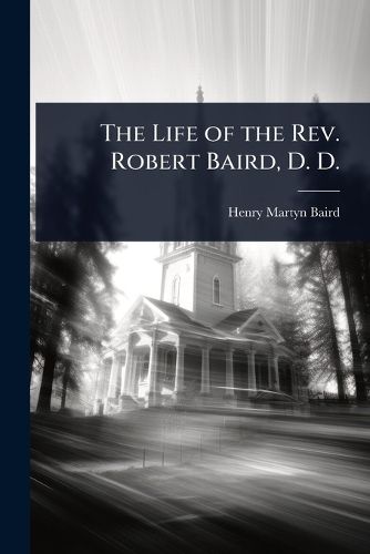 Cover image for The Life of the Rev. Robert Baird, D. D.