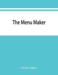 Cover image for The menu maker; suggestions for selecting and arranging menus for hotels and restaurants, with object of changing from day to day to give continuous variety of foods in season