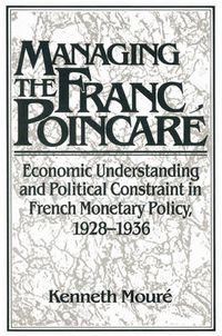 Cover image for Managing the Franc Poincare: Economic Understanding and Political Constraint in French Monetary Policy, 1928-1936