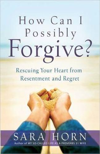 Cover image for How Can I Possibly Forgive?: Rescuing Your Heart from Resentment and Regret