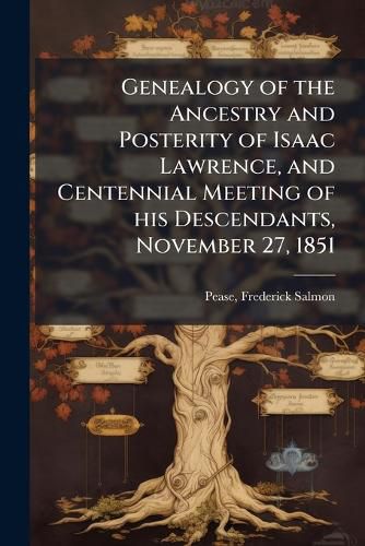 Cover image for Genealogy of the Ancestry and Posterity of Isaac Lawrence, and Centennial Meeting of his Descendants, November 27, 1851