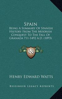 Cover image for Spain: Being a Summary of Spanish History from the Moorish Conquest to the Fall of Granada 711-1492 A.D. (1893)