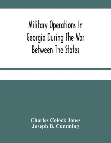 Military Operations In Georgia During The War Between The States: Address Delivered Before The Confederate Survivors' Association In Augusta, Georgia, Upon The Occasion Of Its Fifteenth Annual Reunion On Memorial Day, April 26Th, 1893