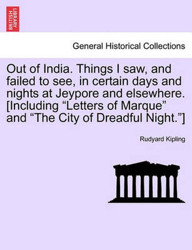 Cover image for Out of India. Things I Saw, and Failed to See, in Certain Days and Nights at Jeypore and Elsewhere. [Including Letters of Marque and the City of Dreadful Night.]