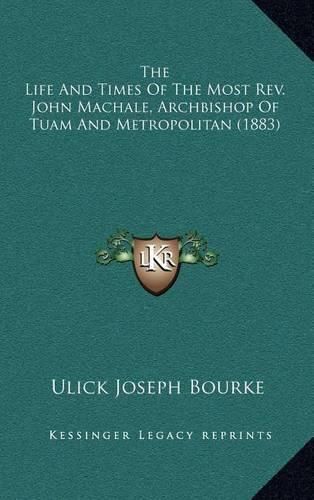 Cover image for The Life and Times of the Most REV. John Machale, Archbishop of Tuam and Metropolitan (1883)