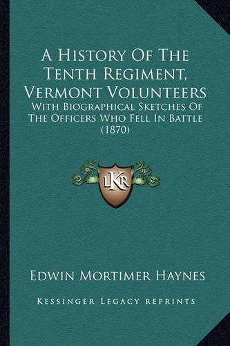 Cover image for A History of the Tenth Regiment, Vermont Volunteers: With Biographical Sketches of the Officers Who Fell in Battle (1870)