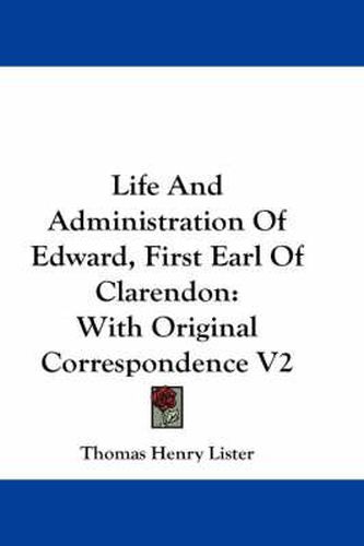 Cover image for Life and Administration of Edward, First Earl of Clarendon: With Original Correspondence V2