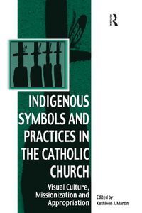 Cover image for Indigenous Symbols and Practices in the Catholic Church: Visual Culture, Missionization and Appropriation