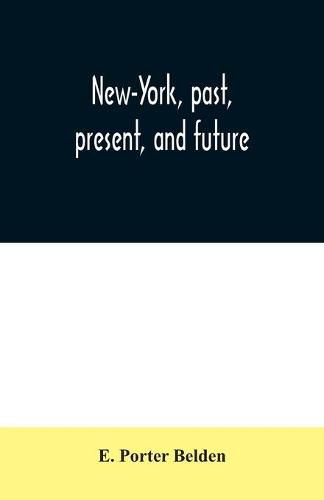 Cover image for New-York, past, present, and future: comprising a history of the city of New-York, a description of its present condition, and an estimate of its future increase