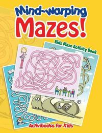 Cover image for Mind-warping Mazes! Kids Maze Activity Book