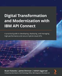 Cover image for Digital Transformation and Modernization with IBM API Connect: A practical guide to developing, deploying, and managing high-performance and secure hybrid-cloud APIs