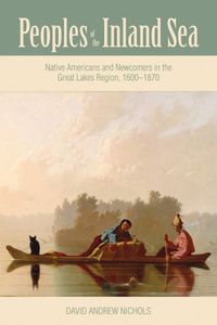 Cover image for Peoples of the Inland Sea: Native Americans and Newcomers in the Great Lakes Region, 1600-1870