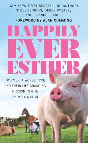 Happily Ever Esther: Two Men, a Wonder Pig, and Their Life-Changing Mission to Give Animals a Home