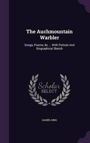 The Auchmountain Warbler: Songs, Poems, &C ... with Portrait and Biographical Sketch