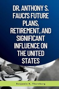 Cover image for Dr. Anthony S. Fauci's Future Plans, Retirement, And Significant Influence On The United States