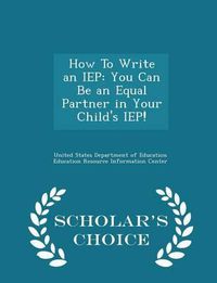 Cover image for How to Write an IEP: You Can Be an Equal Partner in Your Child's IEP! - Scholar's Choice Edition