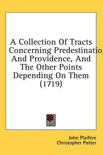 Cover image for A Collection of Tracts Concerning Predestination and Providence, and the Other Points Depending on Them (1719)