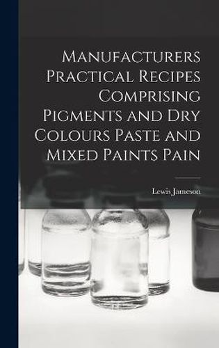 Cover image for Manufacturers Practical Recipes Comprising Pigments and Dry Colours Paste and Mixed Paints Pain