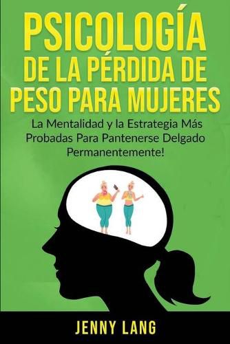 Psicologia de la Perdida de Peso Para Mujeres: La Mentalidad y la Estrategia mas Probadas Para Mantenerse Delgado Permanentemente!