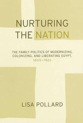 Cover image for Nurturing the Nation: The Family Politics of Modernizing, Colonizing, and Liberating Egypt, 1805-1923