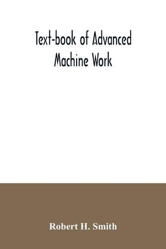 Text-book of advanced machine work; Prepared for Student in Technical, Manual Training, and Trade Schools, and for the Apprentice in the Shop