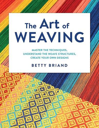 Cover image for The Art of Weaving: Master the Techniques, Understand the Weave Structures, Create Your Own Designs