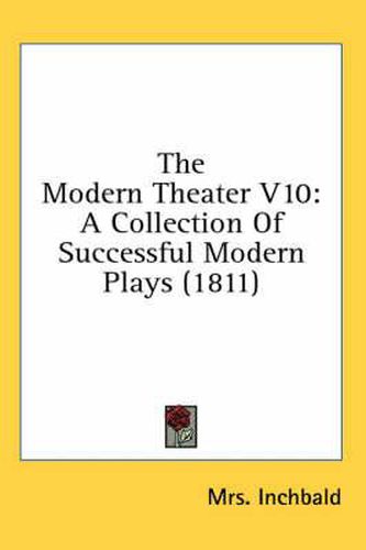 Cover image for The Modern Theater V10: A Collection of Successful Modern Plays (1811)