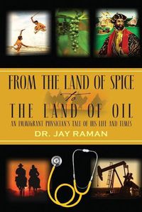 Cover image for From the Land of Spice to the Land of Oil: An Immigrant Physician's Tale of His Life and Times