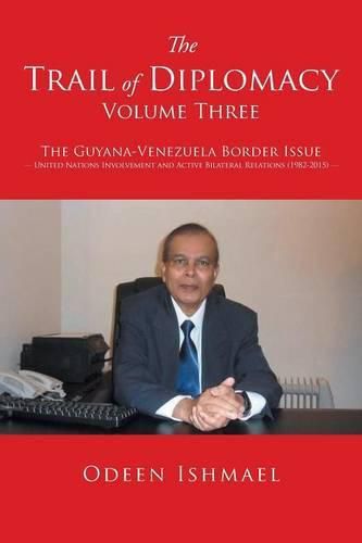 Cover image for The Trail of Diplomacy -- Volume Three: The Guyana-Venezuela Border Issue United Nations Involvement and Active Bilateral Relations (1982-2015)