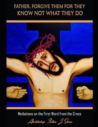 Cover image for Father Forgive Them For They Know Not What They Do: Meditations on the First Word from the Cross