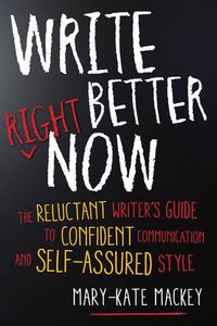 Cover image for Write Better Right Now: The Reluctant Writer's Guide to Confident Communication and Self-Assured Style