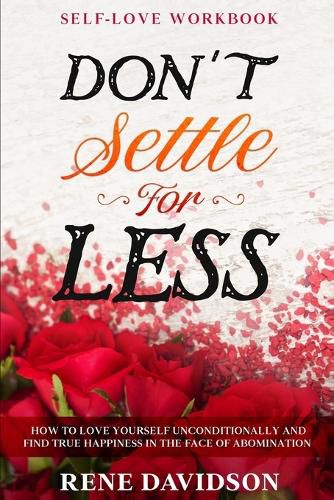 Cover image for Self Love Workbook: DON'T SETTLE FOR LESS - How To Love Yourself Unconditionally And Find True Happiness In The Face of Abomination