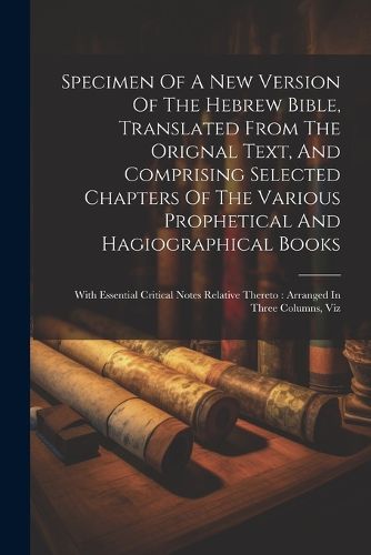 Cover image for Specimen Of A New Version Of The Hebrew Bible, Translated From The Orignal Text, And Comprising Selected Chapters Of The Various Prophetical And Hagiographical Books