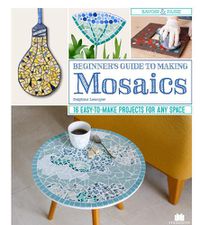 Cover image for Beginner's Guide to Making Mosaics: 16 Easy-to-Make Projects for Any Space