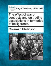 Cover image for The Effect of War on Contracts and on Trading Associations in Territories of Belligerents.