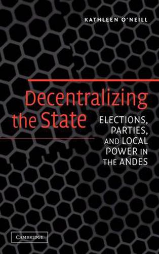 Cover image for Decentralizing the State: Elections, Parties, and Local Power in the Andes