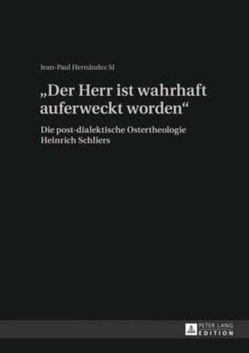 Der Herr Ist Wahrhaft Auferweckt Worden: Die Post-Dialektische Ostertheologie Heinrich Schliers