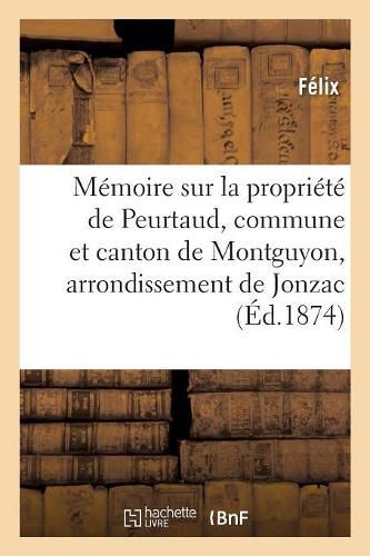 Memoire Sur La Propriete de Peurtaud, Commune Et Canton de Montguyon, Arrondissement de Jonzac: Concours Regional de la Rochelle En 1875