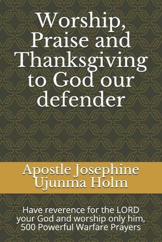 Cover image for Worship, Praise and Thanksgiving to God our defender: Have reverence for the LORD your God and worship only him, 500 Powerful Warfare Prayers