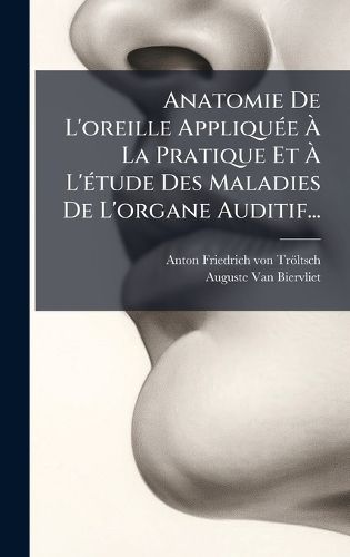 Cover image for Anatomie De L'oreille AppliquA(c)e A La Pratique Et A L'A(c)tude Des Maladies De L'organe Auditif...