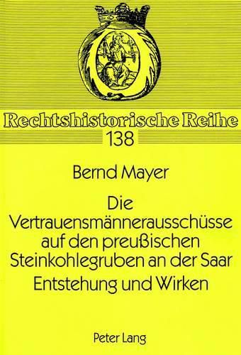 Cover image for Die Vertrauensmaennerausschuesse Auf Den Preussischen Steinkohlegruben an Der Saar. Entstehung Und Wirken: Eine Rechtshistorische Untersuchung