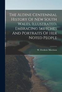 Cover image for The Aldine Centennial History Of New South Wales, Illustrated, Embracing Sketches And Portraits Of Her Noted People