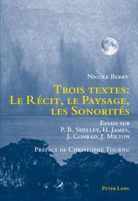 Cover image for Trois Textes: Le Recit, Le Paysage, Les Sonorites: Essais Sur P.B. Shelley, H. James, J. Conrad, J. Milton- Preface de Christophe Tournu